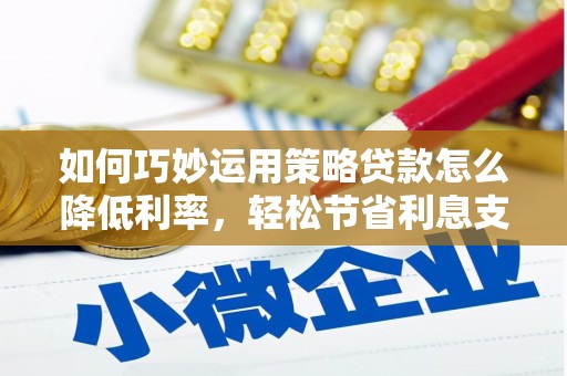 庆元如何巧妙运用策略贷款怎么降低利率，轻松节省利息支出