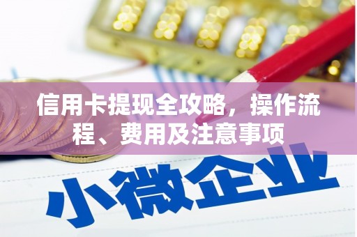 庆元信用卡提现全攻略，操作流程、费用及注意事项