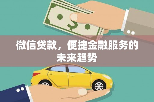 庆元微信贷款，便捷金融服务的未来趋势