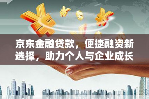 庆元京东金融贷款，便捷融资新选择，助力个人与企业成长