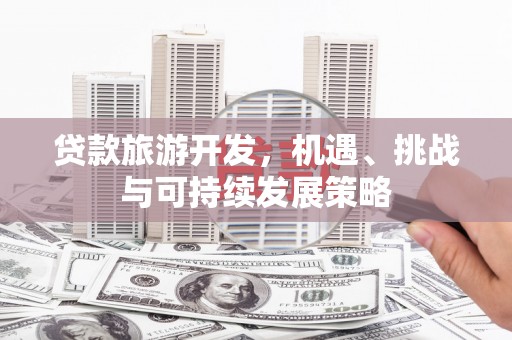 庆元贷款旅游开发，机遇、挑战与可持续发展策略