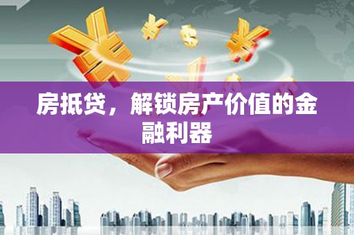 庆元房抵贷，解锁房产价值的金融利器