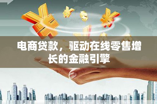 庆元电商贷款，驱动在线零售增长的金融引擎