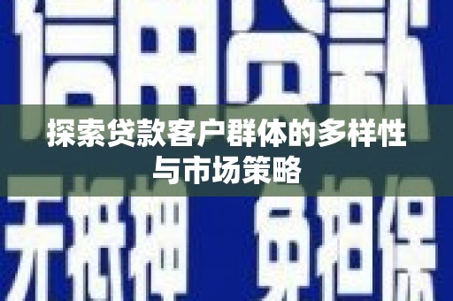 庆元探索贷款客户群体的多样性与市场策略