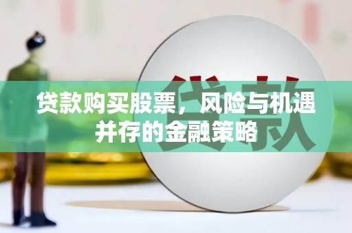 庆元贷款购买股票，风险与机遇并存的金融策略
