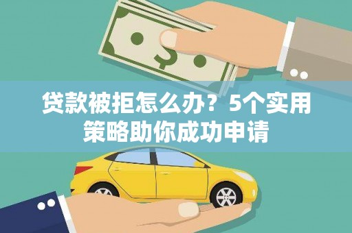 庆元贷款被拒怎么办？5个实用策略助你成功申请