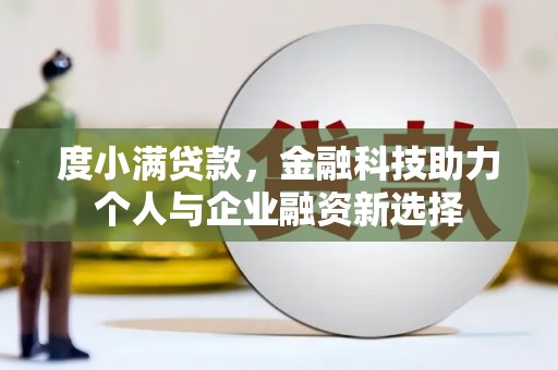 庆元度小满贷款，金融科技助力个人与企业融资新选择