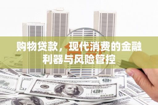 庆元购物贷款，现代消费的金融利器与风险管控
