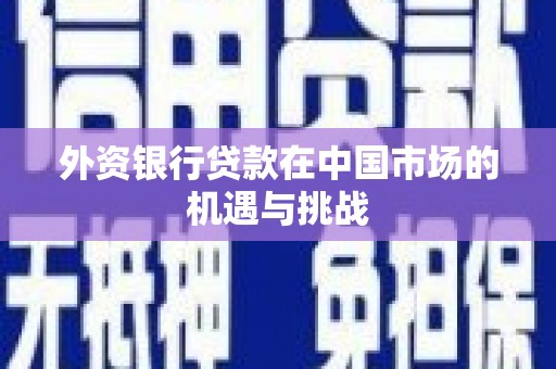 庆元外资银行贷款在中国市场的机遇与挑战