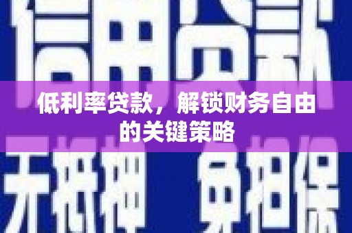 庆元低利率贷款，解锁财务自由的关键策略