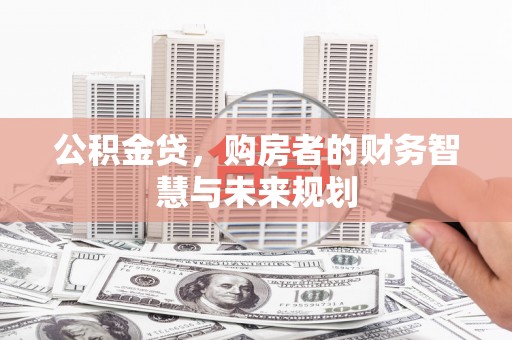 庆元公积金贷，购房者的财务智慧与未来规划
