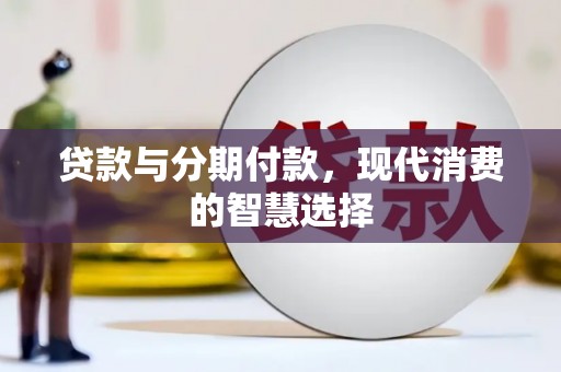 庆元贷款与分期付款，现代消费的智慧选择