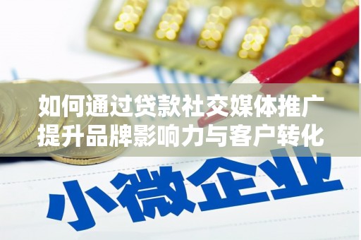 庆元如何通过贷款社交媒体推广提升品牌影响力与客户转化率