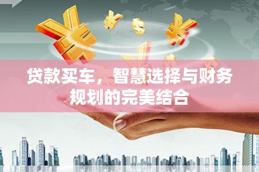 庆元贷款买车，智慧选择与财务规划的完美结合
