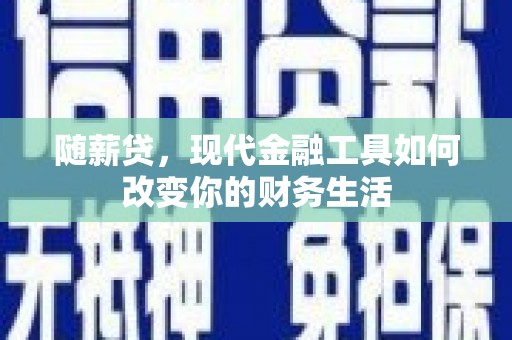 庆元随薪贷，现代金融工具如何改变你的财务生活