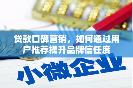庆元贷款口碑营销，如何通过用户推荐提升品牌信任度