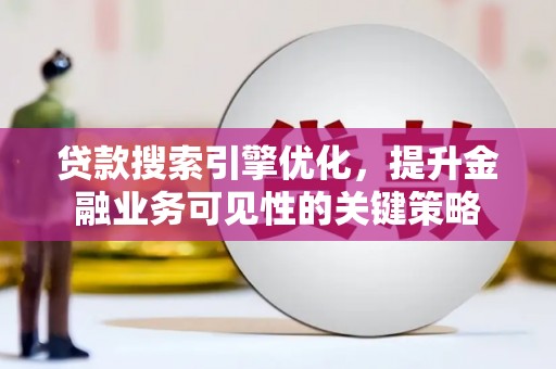 庆元贷款搜索引擎优化，提升金融业务可见性的关键策略