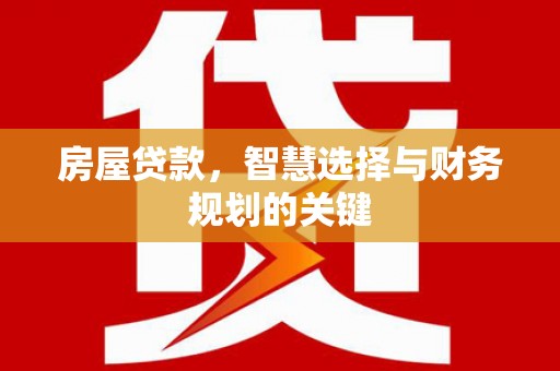 庆元房屋贷款，智慧选择与财务规划的关键