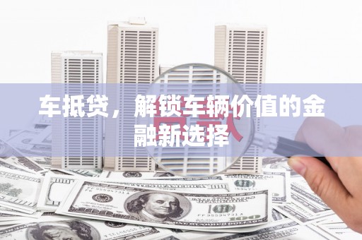 庆元车抵贷，解锁车辆价值的金融新选择