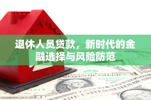 庆元退休人员贷款，新时代的金融选择与风险防范