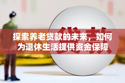 庆元探索养老贷款的未来，如何为退休生活提供资金保障