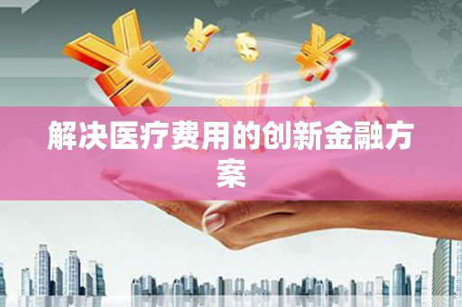 庆元解决医疗费用的创新金融方案