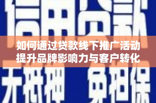庆元如何通过贷款线下推广活动提升品牌影响力与客户转化率