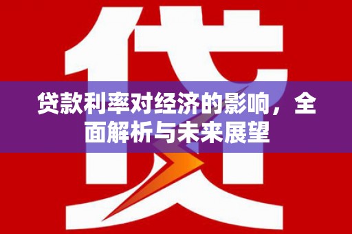 庆元贷款利率对经济的影响，全面解析与未来展望