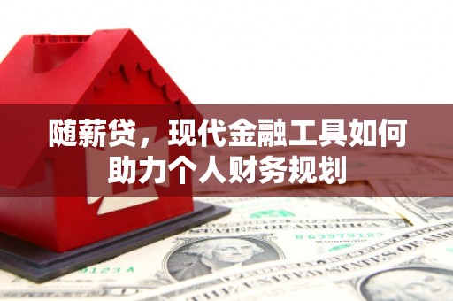 庆元随薪贷，现代金融工具如何助力个人财务规划