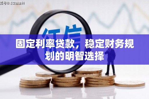 庆元固定利率贷款，稳定财务规划的明智选择