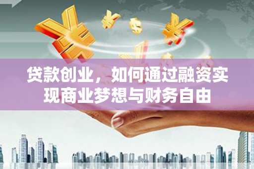 庆元贷款创业，如何通过融资实现商业梦想与财务自由
