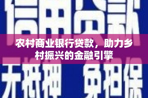 庆元农村商业银行贷款，助力乡村振兴的金融引擎