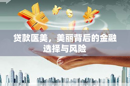 庆元贷款医美，美丽背后的金融选择与风险