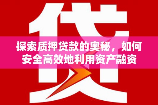 庆元探索质押贷款的奥秘，如何安全高效地利用资产融资