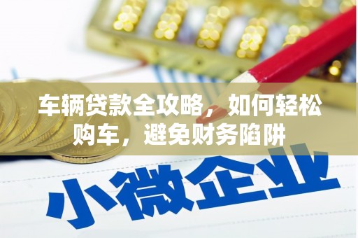 庆元车辆贷款全攻略，如何轻松购车，避免财务陷阱