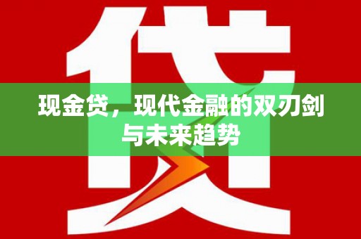 庆元现金贷，现代金融的双刃剑与未来趋势
