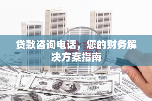 庆元贷款咨询电话，您的财务解决方案指南