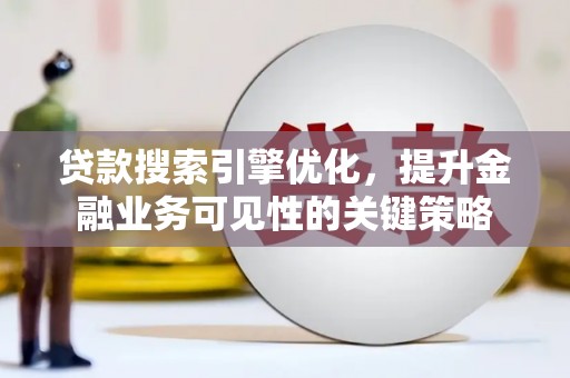 庆元贷款搜索引擎优化，提升金融业务可见性的关键策略