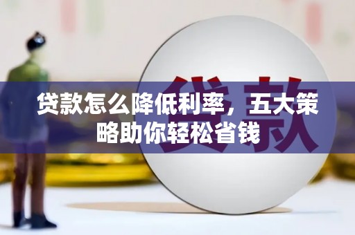 庆元贷款怎么降低利率，五大策略助你轻松省钱