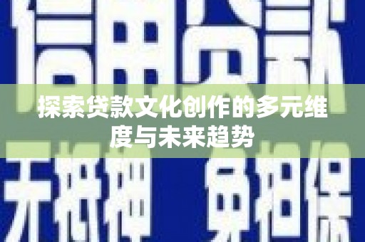 庆元探索贷款文化创作的多元维度与未来趋势