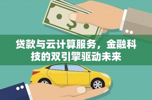 庆元贷款与云计算服务，金融科技的双引擎驱动未来