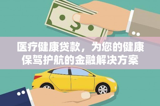 庆元医疗健康贷款，为您的健康保驾护航的金融解决方案