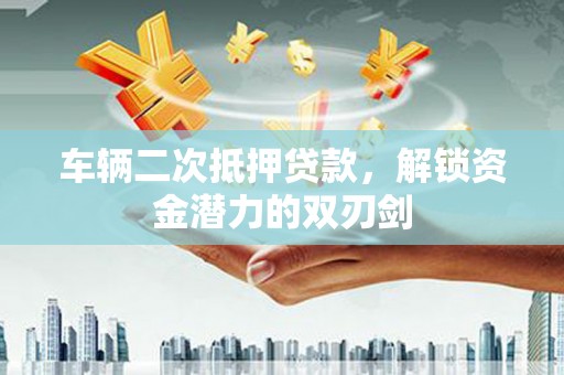 庆元车辆二次抵押贷款，解锁资金潜力的双刃剑