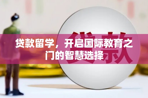 庆元贷款留学，开启国际教育之门的智慧选择