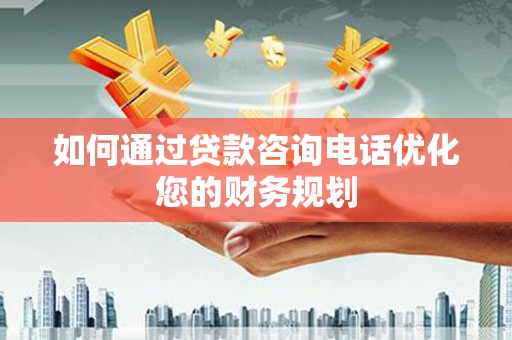 庆元如何通过贷款咨询电话优化您的财务规划