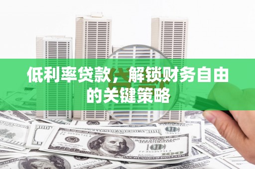 庆元低利率贷款，解锁财务自由的关键策略