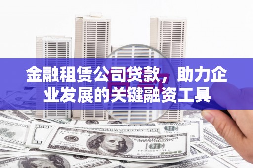 庆元金融租赁公司贷款，助力企业发展的关键融资工具