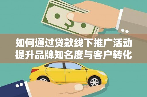 庆元如何通过贷款线下推广活动提升品牌知名度与客户转化率