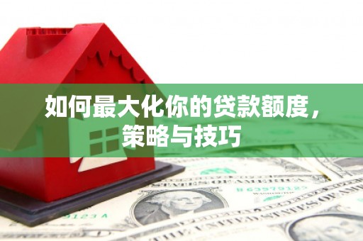 庆元如何最大化你的贷款额度，策略与技巧