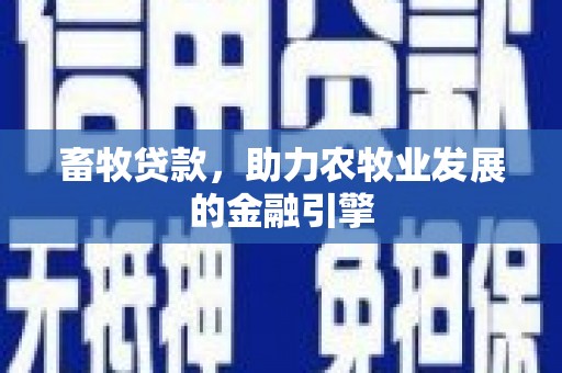 庆元畜牧贷款，助力农牧业发展的金融引擎